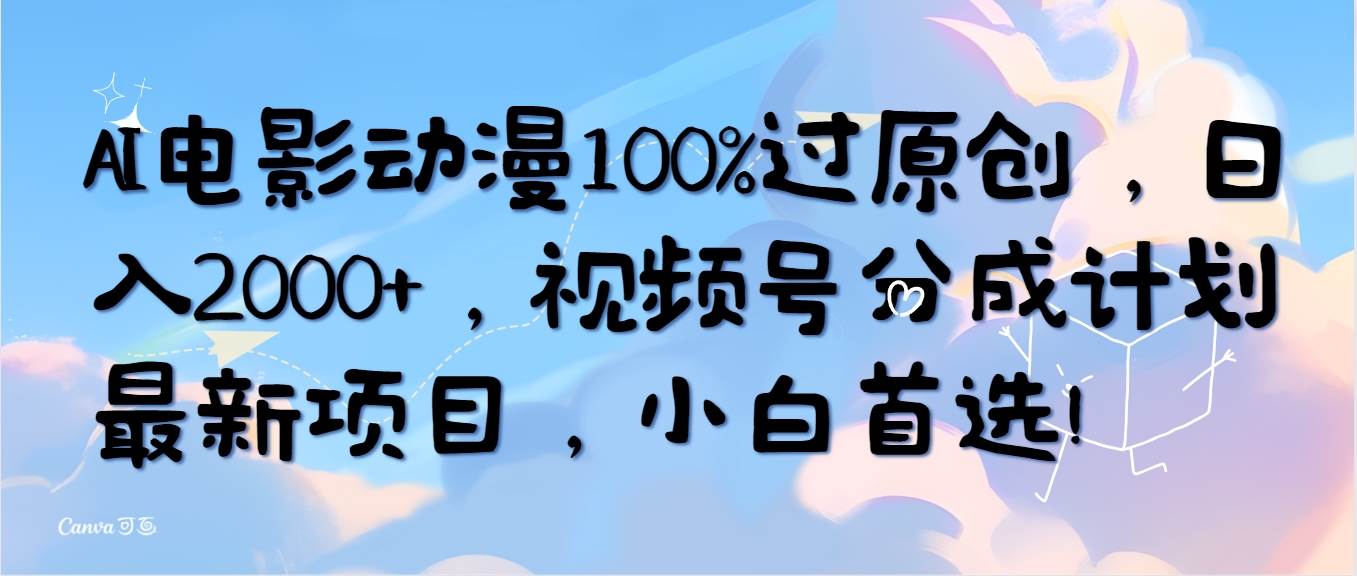 AI电影动漫100%过原创，日入2000+，视频号分成计划最新项目，小白首选！-万利网