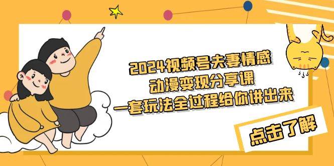 2024视频号夫妻情感动漫变现分享课 一套玩法全过程给你讲出来（教程+素材）-万利网