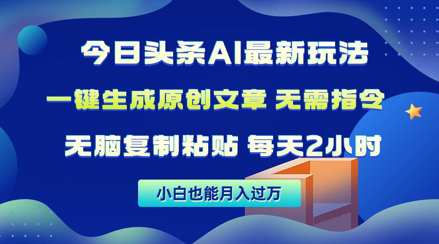 今日头条AI最新玩法  无需指令 无脑复制粘贴 1分钟一篇原创文章 月入过万-万利网