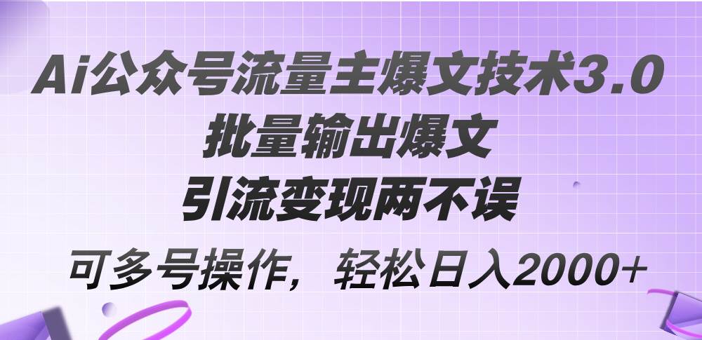 Ai公众号流量主爆文技术3.0，批量输出爆文，引流变现两不误，多号操作…-万利网