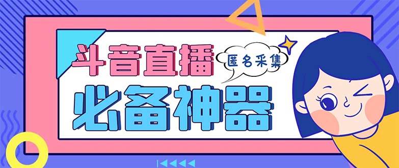 最新斗音直播间采集，支持采集连麦匿名直播间，精准获客神器【采集脚本+使用教程】-万利网