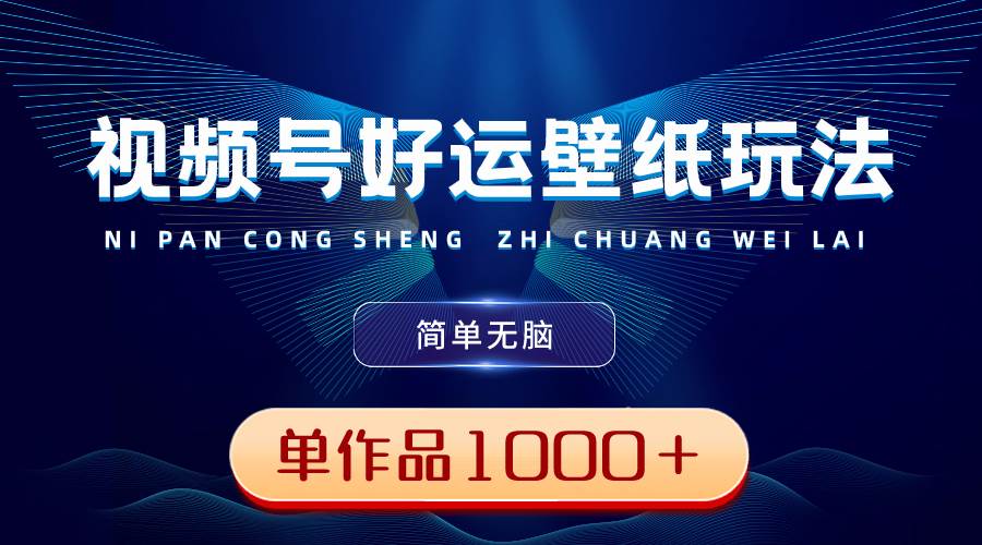 视频号好运壁纸玩法，简单无脑 ，发一个爆一个，单作品收益1000＋-万利网
