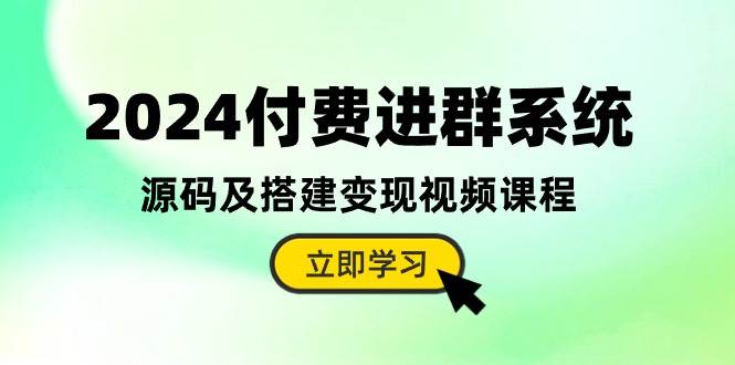 2024付费进群系统，源码及搭建变现视频课程（教程+源码）-万利网