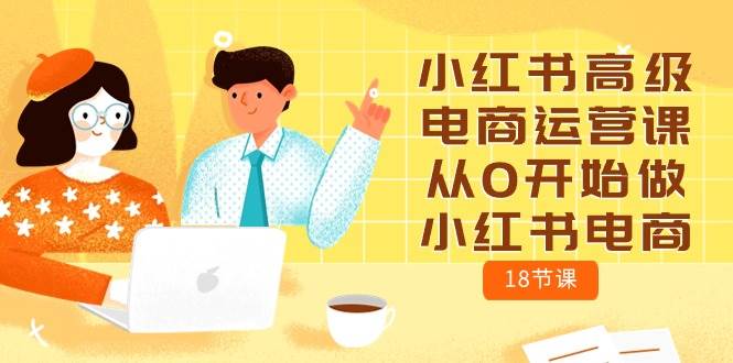 小红书高级电商运营课，从0开始做小红书电商（18节课）-万利网