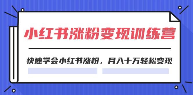2024小红书涨粉变现训练营，快速学会小红书涨粉，月入十万轻松变现(40节)-万利网