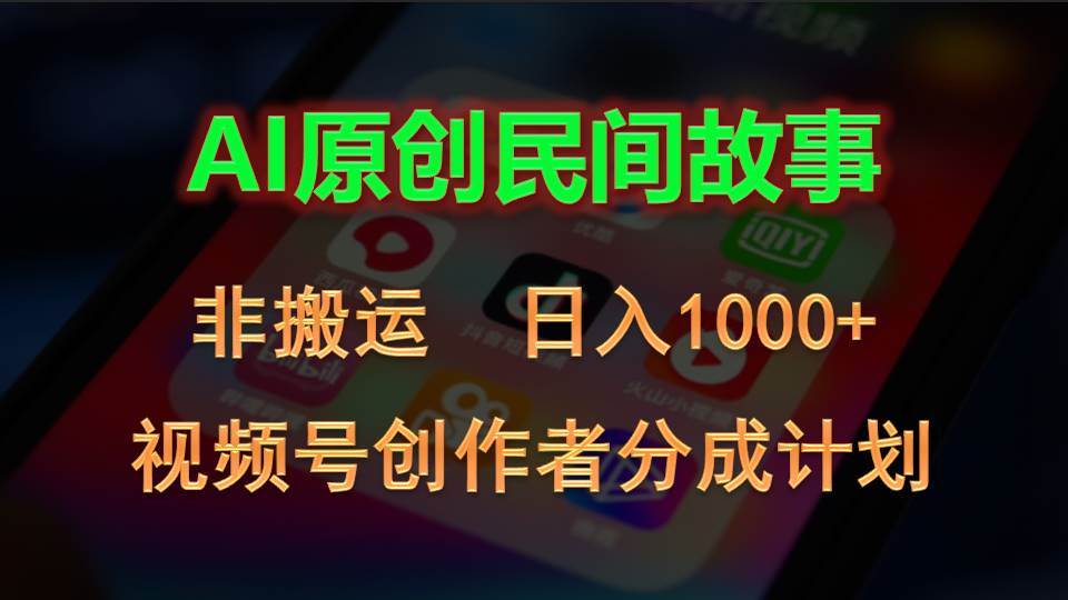 2024视频号创作者分成计划，AI原创民间故事，非搬运，日入1000+-万利网