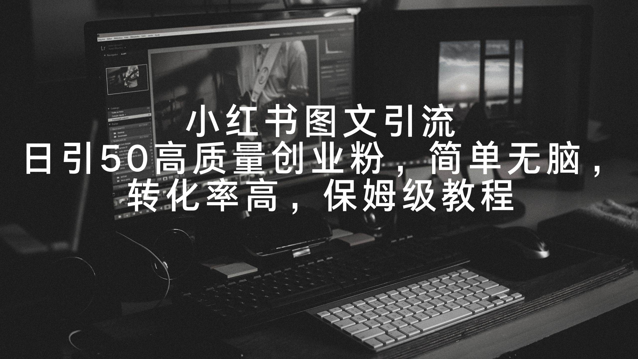 小红书图文引流，日引50高质量创业粉，简单无脑，转化率高，保姆级教程-万利网