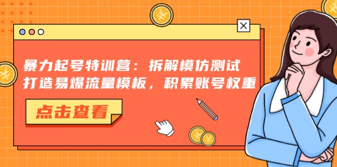 暴力起号特训营：拆解模仿测试，打造易爆流量模板，积累账号权重-万利网