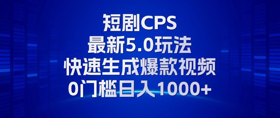 11月最新短剧CPS玩法，快速生成爆款视频，小白0门槛轻松日入1000+-万利网