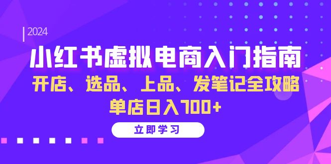 小红书虚拟电商入门指南：开店、选品、上品、发笔记全攻略 单店日入700+-万利网