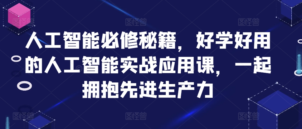 人工智能必修秘籍，好学好用的人工智能实战应用课，一起拥抱先进生产力-万利网