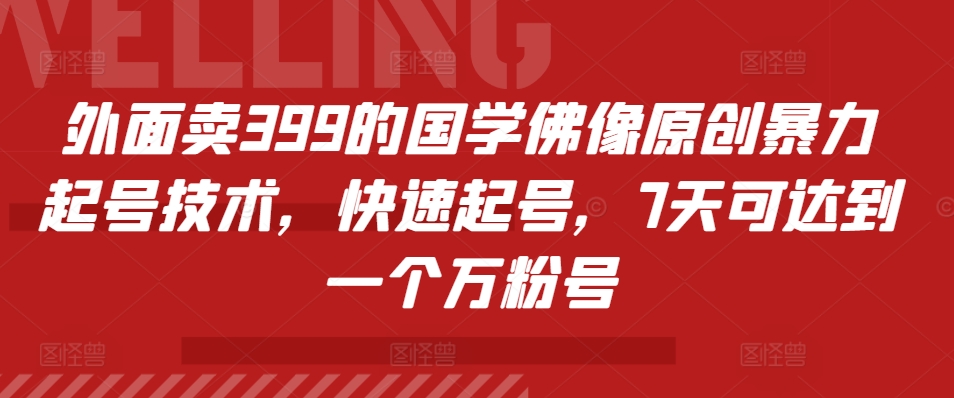 外面卖399的国学佛像原创暴力起号技术，快速起号，7天可达到一个万粉号-万利网