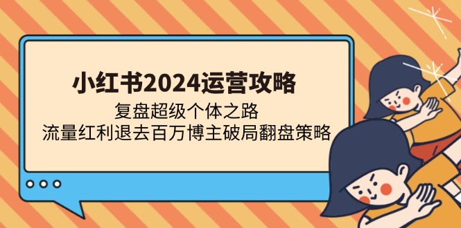 小红书2024运营攻略：复盘超级个体之路 流量红利退去百万博主破局翻盘-万利网