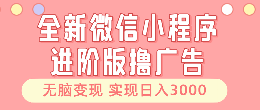 全新微信小程序进阶版撸广告 无脑变现睡后也有收入 日入3000＋-万利网