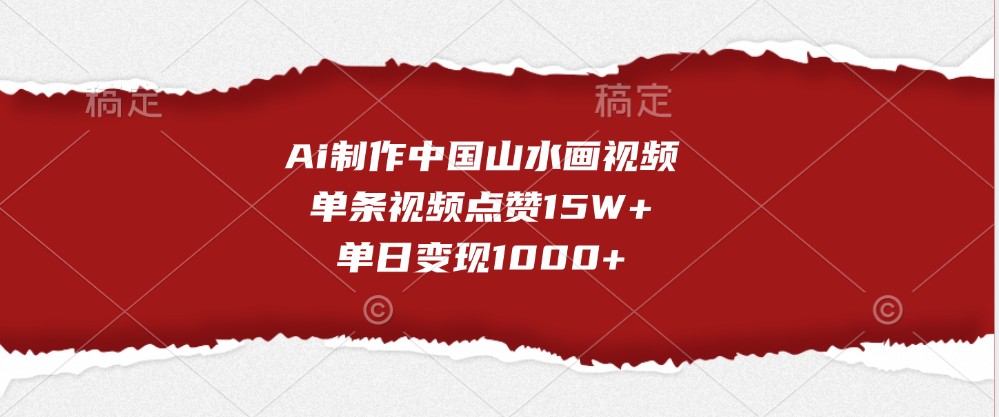 Ai制作中国山水画视频，单条视频点赞15W+，单日变现1000+-万利网