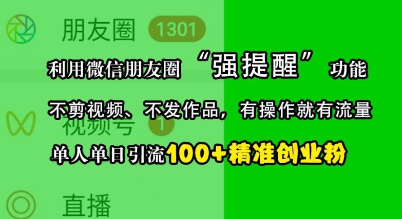 利用微信朋友圈“强提醒”功能，引流精准创业粉，不剪视频、不发作品，单人单日引流100+创业粉-万利网