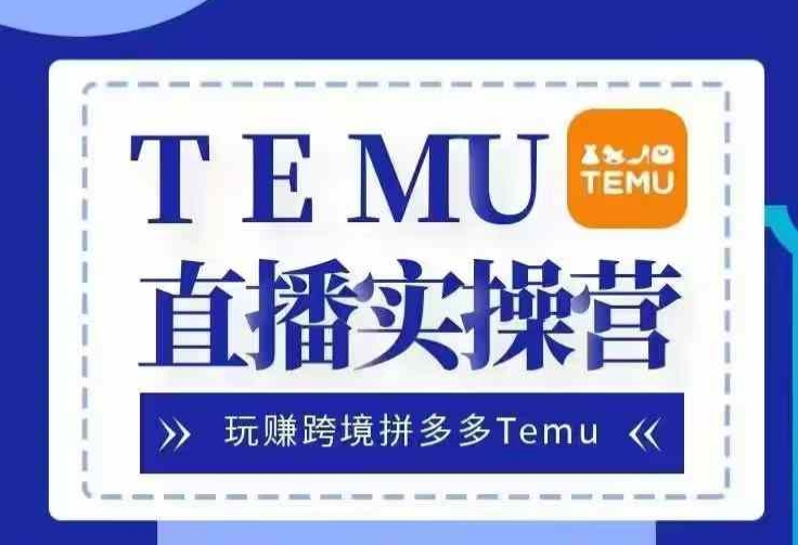 Temu直播实战营，玩赚跨境拼多多Temu，国内电商卷就出海赚美金-万利网