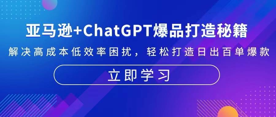 亚马逊+ChatGPT爆品打造秘籍：解决高成本低效率困扰 轻松打造日出百单爆款-万利网