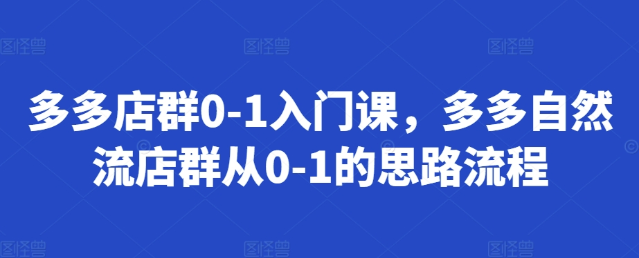 多多店群0-1入门课，多多自然流店群从0-1的思路流程-万利网