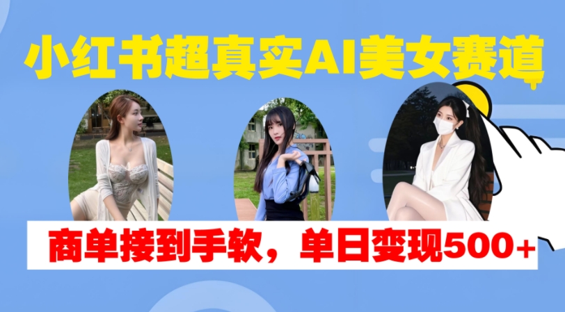 小红书超真实AI美女赛道，商单拿到手软，单日变现500+-万利网