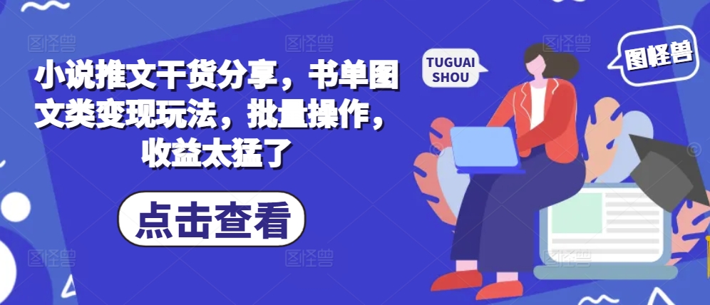 小说推文干货分享，书单图文类变现玩法，批量操作，收益太猛了-万利网