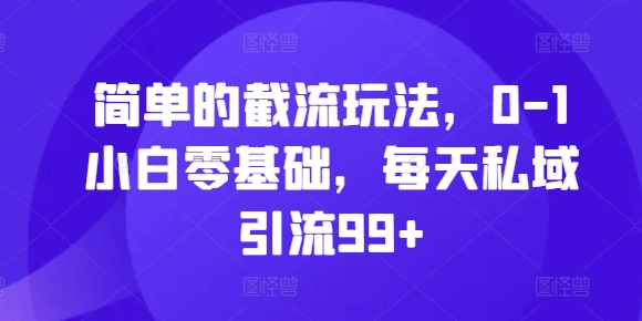 简单的截流玩法，0-1小白零基础，每天私域引流99+-万利网