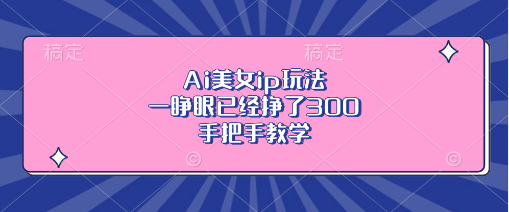 Ai美女ip玩法，一睁眼已经挣了300，手把手教学-万利网