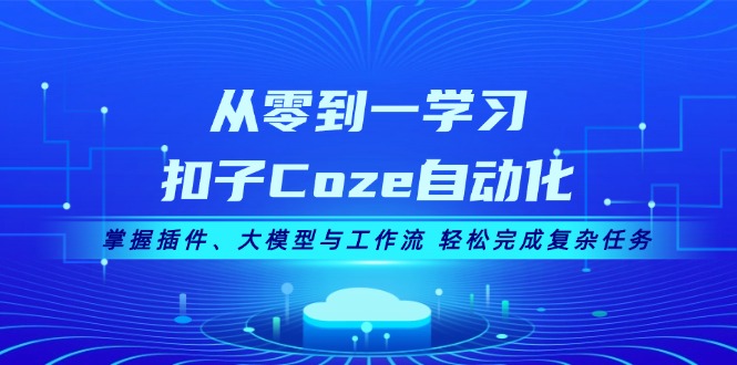 从零到一学习扣子Coze自动化，掌握插件、大模型与工作流 轻松完成复杂任务-万利网