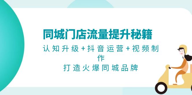 同城门店流量提升秘籍：认知升级+抖音运营+视频制作，打造火爆同城品牌-万利网