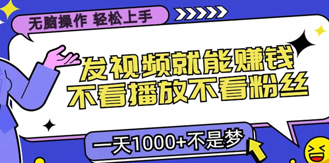 无脑操作，只要发视频就能赚钱？不看播放不看粉丝，小白轻松上手，一天…-万利网