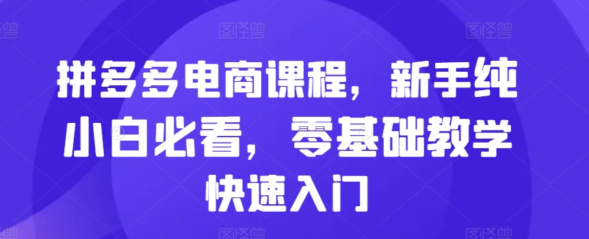 拼多多电商课程，新手纯小白必看，零基础教学快速入门-万利网