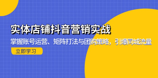 实体店铺抖音营销实战：掌握账号运营、矩阵打法与团购策略，引爆同城流量-万利网