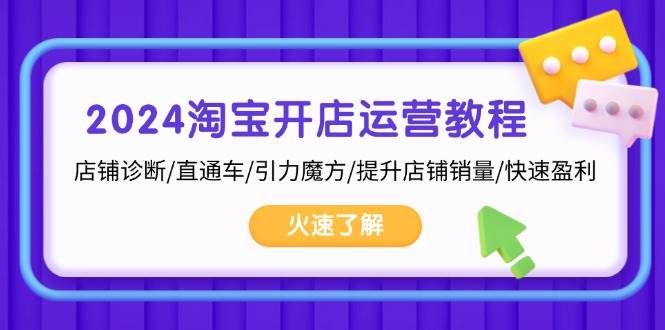 2024淘宝开店运营教程：店铺诊断/直通车/引力魔方/提升店铺销量/快速盈利-万利网