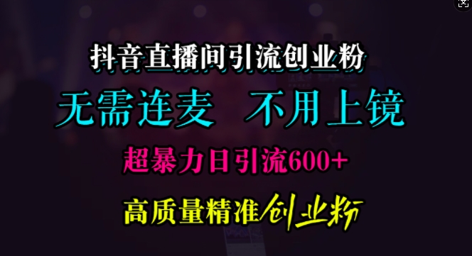 抖音直播间引流创业粉，无需连麦、无需上镜，超暴力日引流600+高质量精准创业粉-万利网