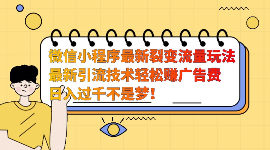 微信小程序最新裂变流量玩法，时间自由收益高轻松赚广告费，日入过千不是梦！-万利网