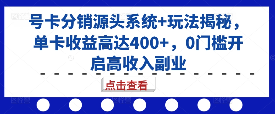 号卡分销源头系统+玩法揭秘，单卡收益高达400+，0门槛开启高收入副业-万利网