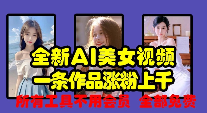 全新AI美女视频，一条作品涨粉上千，所有工具不用会员，全部免费-万利网