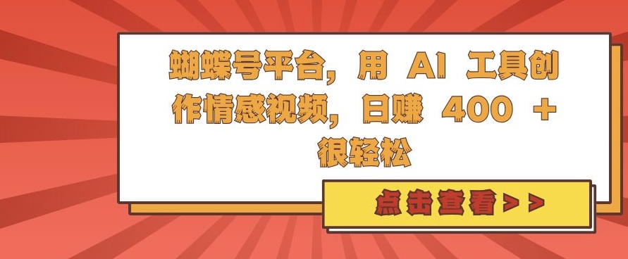 蝴蝶号平台，用 AI 工具创作情感视频，日入4张很轻松-万利网