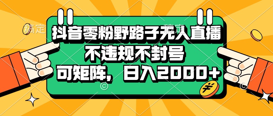 抖音零粉野路子无人直播，不违规不封号，可矩阵，日入2000+-万利网