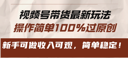 视频号带货最新玩法，操作简单100%过原创，新手可做收入可观，简单稳定！-万利网