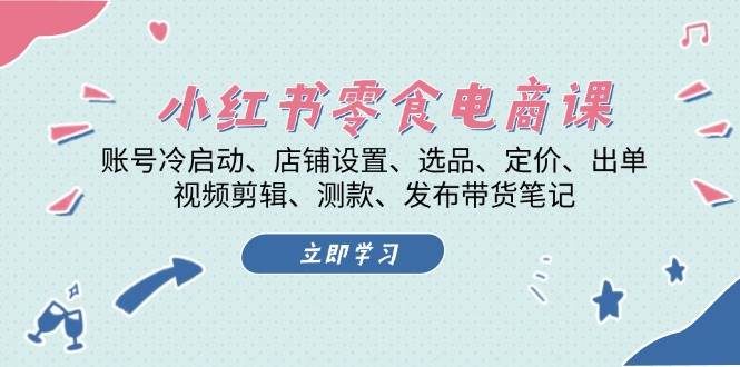 小红书零食电商课：账号冷启动/店铺设置/选品/定价/出单/视频剪辑/测款/发布带货笔记-万利网