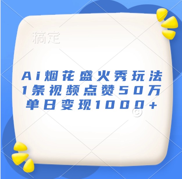 Ai烟花盛火秀玩法，1条视频点赞50万，单日变现1000+-万利网