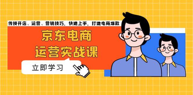 京东电商运营实战课，传授开店、运营、营销技巧，快速上手，打造电商爆款-万利网