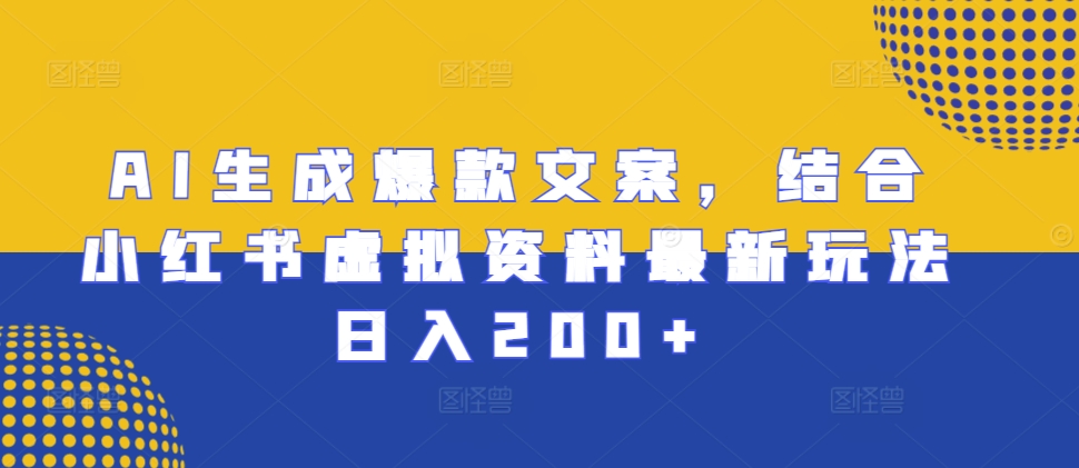 AI生成爆款文案，结合小红书虚拟资料最新玩法日入200+-万利网