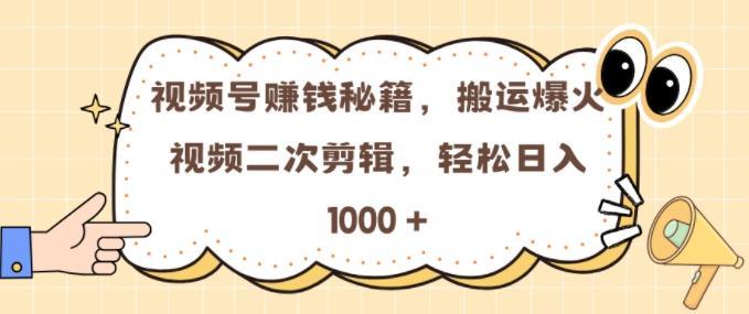 视频号 0门槛，搬运爆火视频进行二次剪辑，轻松实现日入几张-万利网