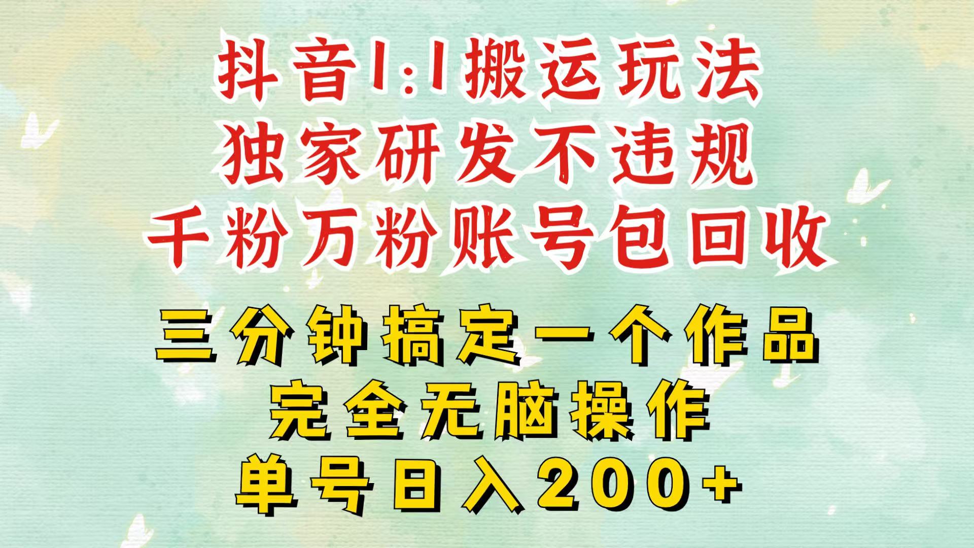 抖音1：1搬运独创顶级玩法！三分钟一条作品！单号每天稳定200+收益，千粉万粉包回收-万利网