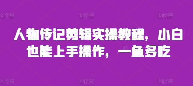 人物传记剪辑实操教程，小白也能上手操作，一鱼多吃-万利网