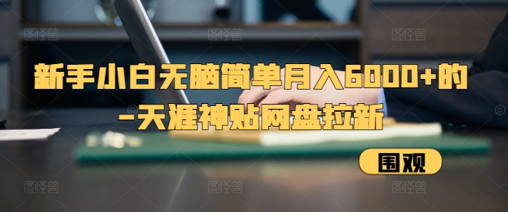 新手小白无脑简单月入6000+的-天涯神贴网盘拉新-万利网