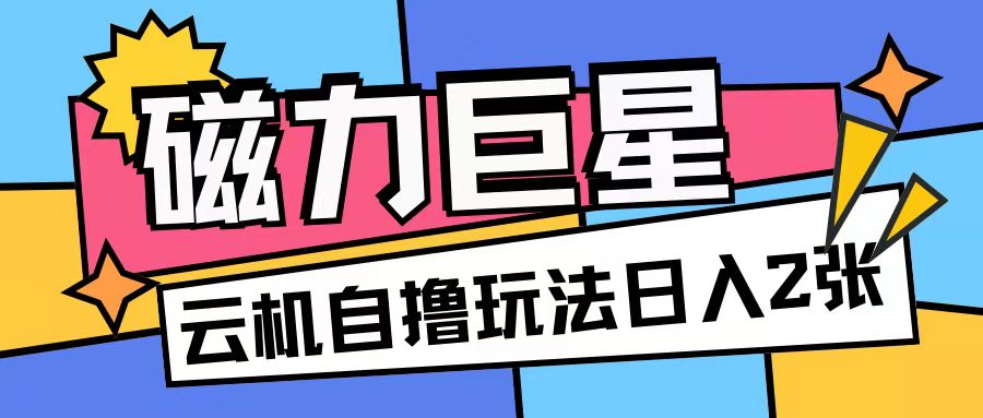 磁力巨星，无脑撸收益玩法无需手机云机操作可矩阵放大单日收入200+-万利网