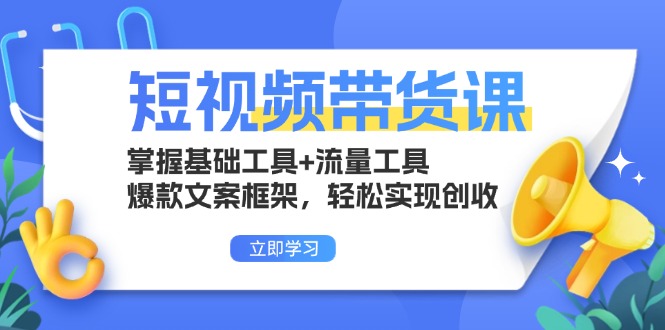 短视频带货课：掌握基础工具+流量工具，爆款文案框架，轻松实现创收-万利网